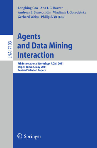 Agents and Data Mining Interaction: 7th International Workshop, ADMI 2011, Taipei, Taiwan, May 2-6, 2011, Revised Selected Papers (Lecture Notes in Computer Science #7103) book cover by 