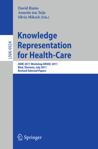 Knowledge Representation for Health-Care: AIME 2011 Workshop KR4HC 2011, Bled, Slovenia, July 2-6, 2011. Revised Selected Papers (Lecture Notes in Computer Science #6924) book cover by 