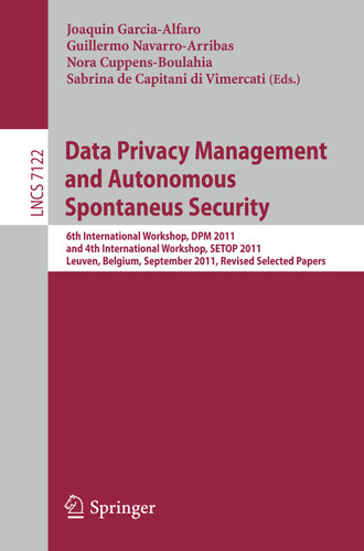 Data Privacy Management and Autonomous Spontaneus Security: 6th International Workshop, DPM 2011 and 4th International Workshop, SETOP 2011, Leuven, Belgium, September 15-16, 2011, Revised Selected Papers book cover by 