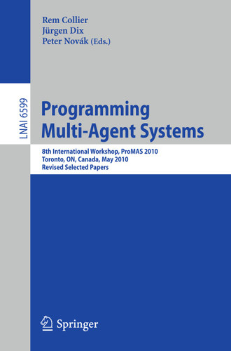 Programming Multi-Agent Systems: 8th International Workshop, ProMAS 2010, Toronto, ON, Canada, May 11, 2010. Revised Selected Papers (Lecture Notes in Computer Science #6599) book cover by 