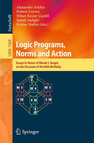 Logic Programs, Norms and Action: Essays in Honor of Marek J. Sergot on the Occasion of His 60th Birthday (Lecture Notes in Computer Science #7360) book cover by 