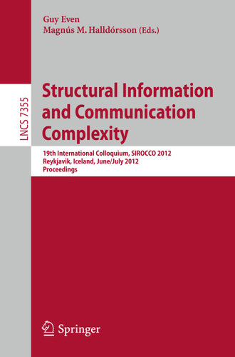 Structural Information and Communication Complexity: 19th International Colloquium, SIROCCO 2012, Reykjavik, Iceland, June 30 - July 2, 2012, Revised Selected Papers (Lecture Notes in Computer Science #7355) book cover by 