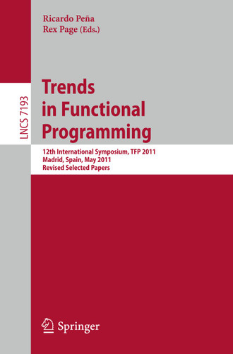 Trends in Functional Programming: 12th International Symposium, TFP 2011, Madrid, Spain, May 16-18, 2011, Revised Selected Papers (Lecture Notes in Computer Science #7193) book cover by 