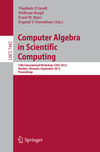 Computer Algebra in Scientific Computing: 14th International Workshop, CASC 2012, Maribor, Slovenia, September 3-6, 2012, Proceedings (Lecture Notes in Computer Science #7442) book cover by 