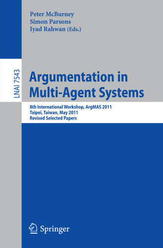 Argumentation in Multi-Agent Systems: 8th International Workshop, ArgMAS 2011, Taipei, Taiwan, May 2011, Revised Selected Papers (Lecture Notes in Computer Science #7543) book cover by 