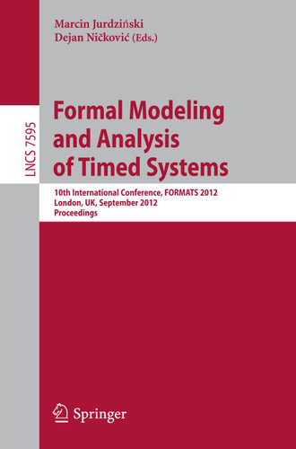 Formal Modeling and Analysis of Timed Systems: 10th International Conference, FORMATS 2012, London, UK, September 18-20, 2012, Proceedings (Lecture Notes in Computer Science #7595) book cover by 