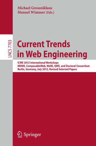 Current Trends in Web Engineering: ICWE 2012 International Workshops MDWE, ComposableWeb, WeRE, QWE, and Doctoral Consortium, Berlin, Germany, July 23-27, 2012, Revised Selected Papers (Lecture Notes in Computer Science #7703) book cover by 