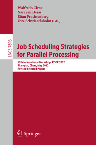 Job Scheduling Strategies for Parallel Processing: 16th International Workshop, JSSPP 2012, Shanghai, China, May 25, 2012. Revised Selected Papers (Lecture Notes in Computer Science #7698) book cover by 