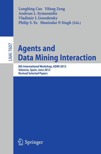 Agents and Data Mining Interaction: 8th International Workshop, ADMI 2012, Valencia, Spain, June 4-5, 2012, Revised Selected Papers (Lecture Notes in Computer Science #7607) book cover by 