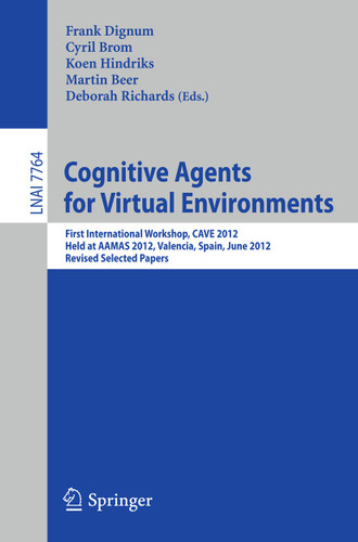 Cognitive Agents for Virtual Environments: First International Workshop, CAVE 2012, Held at AAMAS 2012, Valencia, Spain, June 4, 2012, Revised Selected Papers (Lecture Notes in Computer Science #7764) book cover by 
