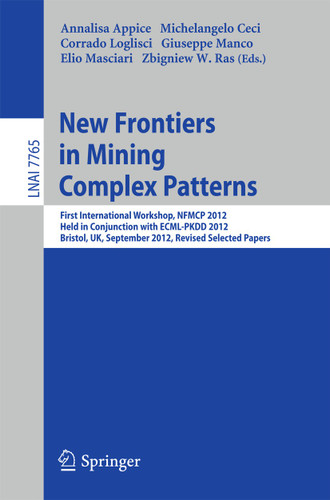 New Frontiers in Mining Complex Patterns: First International Workshop, NFMCP 2012, Held in Conjunction with ECML/PKDD 2012, Bristol, UK, September 24, 2012, Revised Selected Papers (Lecture Notes in Computer Science #7765) book cover by 