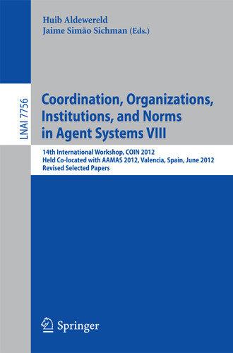 Coordination, Organizations, Intitutions, and Norms in Agent Systems VIII: COIN 2012 International Workshops, COIN@AAMAS Valencia, Spain, June 2012, Revised Selected Papers (Lecture Notes in Computer Science #7756) book cover by 