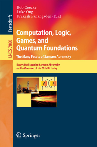 Computation, Logic, Games, and Quantum Foundations - The Many Facets of Samson Abramsky: Essays Dedicted to Samson Abramsky on the Occasion of His 60th Birthday (Lecture Notes in Computer Science #7860) book cover by 