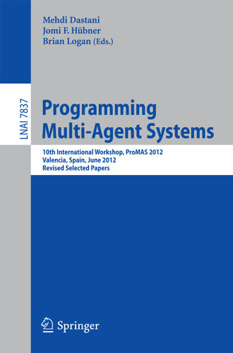 Programming Multi-Agent Systems: 10th International Workshop, ProMAS 2012, Valencia, Spain, June 5, 2012, Revised Selected Papers (Lecture Notes in Computer Science #7837) book cover by 