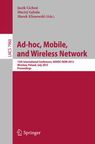 Ad-hoc, Mobile, and Wireless Networks: 12th International Conference, ADHOC-NOW 2013, Wroclaw, Poland, July 8-10, 2013Proceedings (Lecture Notes in Computer Science #7960) book cover by 