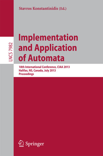 Implementation and Application of Automata: 18th International Conference, CIAA 2013, Halifax, NS, Canada, July 16-19, 2013. Proceedings (Lecture Notes in Computer Science #7982) book cover by 