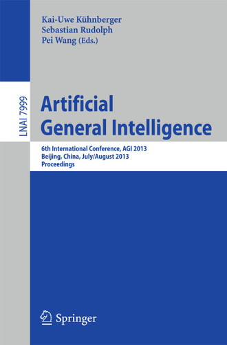 Artificial General Intelligence: 6th International Conference, AGI 2013, Beijing, China, July 31 -- August 3, 2013, Proceedings (Lecture Notes in Computer Science #7999) book cover by 