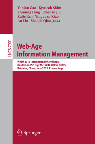 Web-Age Information Management: WAIM 2013 International Workshops: HardBD, MDSP, BigEM, TMSN, LQPM, BDMS, Beidaihe, China, June 14-16, 2013. Proceedings (Lecture Notes in Computer Science #7901) book cover by 