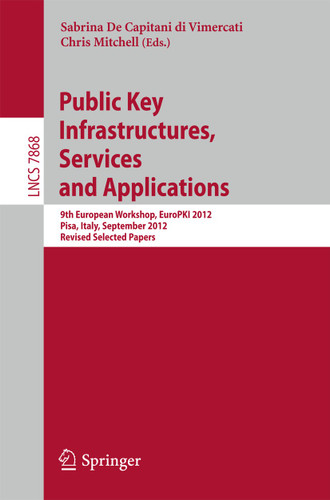 Public Key Infrastructures, Services and Applications: 9th European Workshop, EuroPKI 2012, Pisa, Italy, September 13-14, 2012, Revised Selected Papers (Lecture Notes in Computer Science #7868) book cover by 