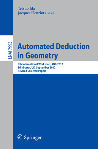 Automated Deduction in Geometry: 9th International Workshop, ADG 2012, Edinburgh, UK, September 17-19, 2012. Revised Selected Papers (Lecture Notes in Computer Science #7993) book cover by 