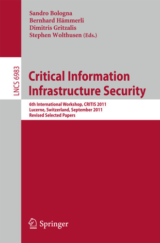 Critical Information Infrastructure Security: 6th International Workshop, CRITIS 2011, Lucerne, Switzerland, September 8-9, 2011, Revised Selected Papers (Lecture Notes in Computer Science #6983) book cover by 