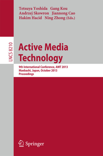 Active Media Technology: 9th International Conference, AMT 2013, Maebashi, Japan, October 29-31, 2013. Proceedings (Lecture Notes in Computer Science #8210) book cover by 