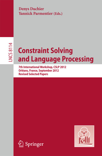 Constraint Solving and Language Processing: 7th International Workshop, CSLP 2012, Orléans, France, September 13-14, 2012, Revised Selected Papers (Lecture Notes in Computer Science #8114) book cover by 