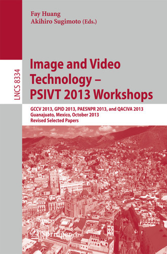 Image and Video Technology -- PSIVT 2013 Workshops: GCCV 2013, GPID 2013, PAESNPR 2013, and QACIVA 2013, Guanajuato, Mexico, October 28-29, 2013, Revised Selected Papers (Lecture Notes in Computer Science #8334) book cover by 
