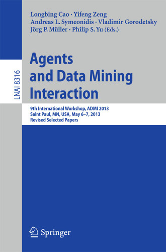 Agents and Data Mining Interaction: 9th International Workshop, ADMI 2013, Saint Paul, MN, USA, May 6-7, 2013, Revised Selected Papers (Lecture Notes in Computer Science #8316) book cover by 