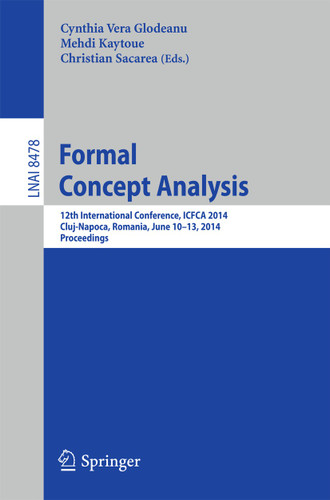 Formal Concept Analysis: 12th International Conference, ICFCA 2014, Cluj-Napoca, Romania , June 10-13, 2014. Proceedings (Lecture Notes in Computer Science #8478) book cover by 