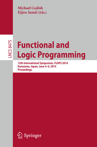 Functional and Logic Programming: 12th International Symposium, FLOPS 2014, Kanazawa, Japan, June 4-6, 2014. Proceedings (Lecture Notes in Computer Science #8475) book cover by 