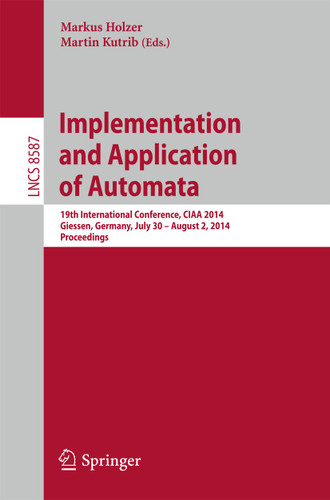 Implementation and Application of Automata: 19th International Conference, CIAA 2014, Giessen, Germany, July 30 -- August 2, 2014, Proceedings (Lecture Notes in Computer Science #8587) book cover by 