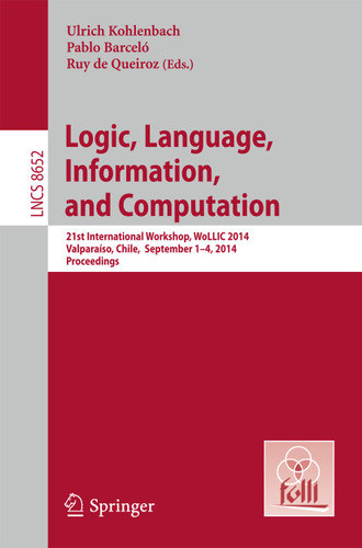 Logic, Language, Information, and Computation: 21st International Workshop, WoLLIC 2014, Valparaíso, Chile, September 1-4, 2014. Proceedings (Lecture Notes in Computer Science #8652) book cover by 