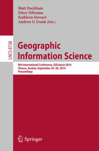 Geographic Information Science: 8th International Conference, GIScience 2014, Vienna Austria, September 24-26, 2014, Proceedings (Lecture Notes in Computer Science #8728) book cover by 