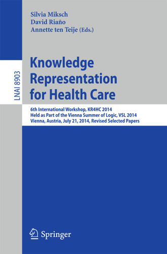 Knowledge Representation for Health Care: 6th International Workshop, KR4HC 2014, held as part of the Vienna Summer of Logic, VSL 2014, Vienna, Austria, July 21, 2014. Revised Selected Papers (Lecture Notes in Computer Science #8903) book cover by 