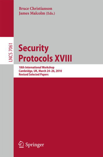 Security Protocols XVIII: 18th International Workshop, Cambridge, UK, March 24-26, 2010, Revised Selected Papers (Lecture Notes in Computer Science #7061) book cover by 