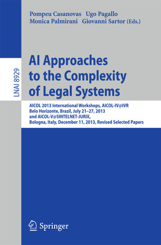 AI Approaches to the Complexity of Legal Systems: AICOL 2013 International Workshops, AICOL-IV@IVR, Belo Horizonte, Brazil, July 21-27, 2013 and AICOL-V@SINTELNET-JURIX, Bologna, Italy, December 11, 2013, Revised Selected Papers book cover by 