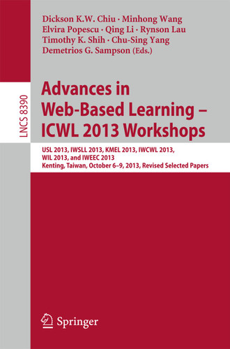 Advances in Web-Based Learning – ICWL 2013 Workshops: USL 2013, IWSLL 2013, KMEL 2013, IWCWL 2013, WIL 2013, and IWEEC 2013, Kenting, Taiwan, October 6-9, 2013, Revised Selected Papers (Lecture Notes in Computer Science #8390) book cover by 
