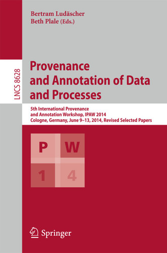 Provenance and Annotation of Data and Processes: 5th International Provenance and Annotation Workshop, IPAW 2014, Cologne, Germany, June 9-13, 2014. Revised Selected Papers (Lecture Notes in Computer Science #8628) book cover by 