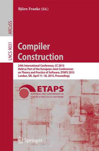 Compiler Construction: 24th International Conference, CC 2015, Held as Part of the European Joint Conferences on Theory and Practice of Software, ETAPS 2015, London, UK, April 11-18, 2015, Proceedings book cover by 