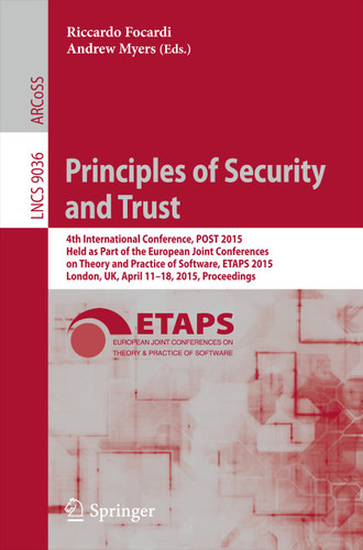 Principles of Security and Trust: 4th International Conference, POST 2015, Held as Part of the European Joint Conferences on Theory and Practice of Software, ETAPS 2015, London, UK, April 11-18, 2015, Proceedings book cover by 
