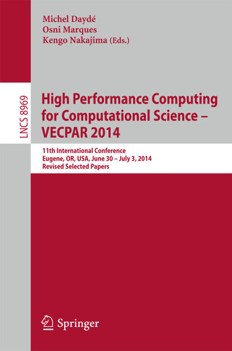 High Performance Computing for Computational Science -- VECPAR 2014: 11th International Conference, Eugene, OR, USA, June 30 -- July 3, 2014, Revised Selected Papers (Lecture Notes in Computer Science #8969) book cover by 