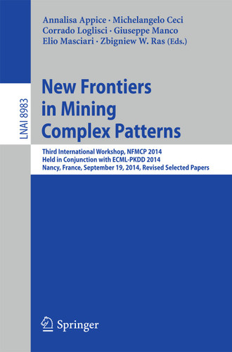 New Frontiers in Mining Complex Patterns: Third International Workshop, NFMCP 2014, Held in Conjunction with ECML-PKDD 2014, Nancy, France, September 19, 2014, Revised Selected Papers (Lecture Notes in Computer Science #8983) book cover by 
