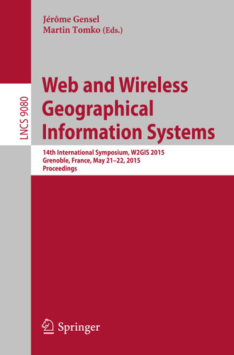 Web and Wireless Geographical Information Systems: 14th International Symposium, W2GIS 2015, Grenoble, France, May 21-22, 2015, Proceedings (Lecture Notes in Computer Science #9080) book cover by 