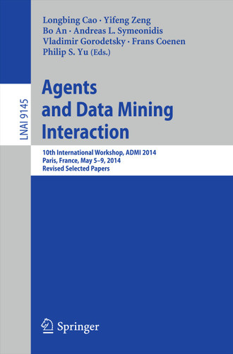Agents and Data Mining Interaction: 10th International Workshop, ADMI 2014, Paris, France, May 5-9, 2014, Revised Selected Papers (Lecture Notes in Computer Science #9145) book cover by 