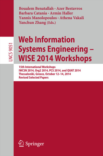 Web Information Systems Engineering – WISE 2014 Workshops: 15th International Workshops IWCSN 2014, Org2 2014, PCS 2014, and QUAT 2014, Thessaloniki, Greece, October 12-14, 2014, Revised Selected Papers book cover by 