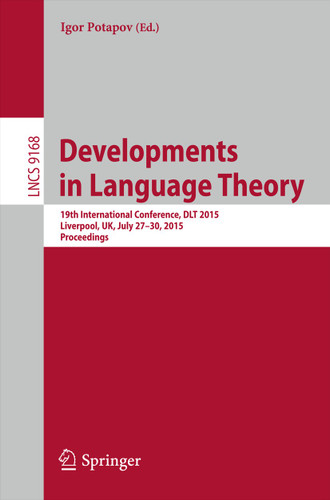 Developments in Language Theory: 19th International Conference, DLT 2015, Liverpool, UK, July 27-30, 2015, Proceedings. (Lecture Notes in Computer Science #9168) book cover by 