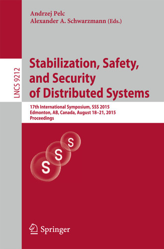 Stabilization, Safety, and Security of Distributed Systems: 17th International Symposium, SSS 2015, Edmonton, AB, Canada, August 18-21, 2015, Proceedings (Lecture Notes in Computer Science #9212) book cover by 