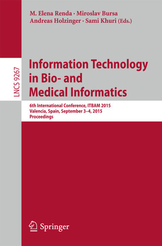 Information Technology in Bio- and Medical Informatics: 6th International Conference, ITBAM 2015, Valencia, Spain, September 3-4, 2015, Proceedings (Lecture Notes in Computer Science #9267) book cover by 