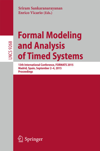 Formal Modeling and Analysis of Timed Systems: 13th International Conference, FORMATS 2015, Madrid, Spain, September 2-4, 2015, Proceedings (Lecture Notes in Computer Science #9268) book cover by 